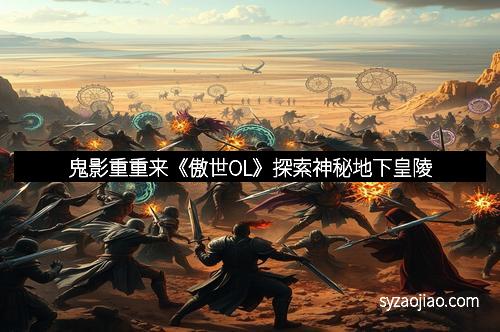 鬼影重重来《傲世OL》探索神秘地下皇陵